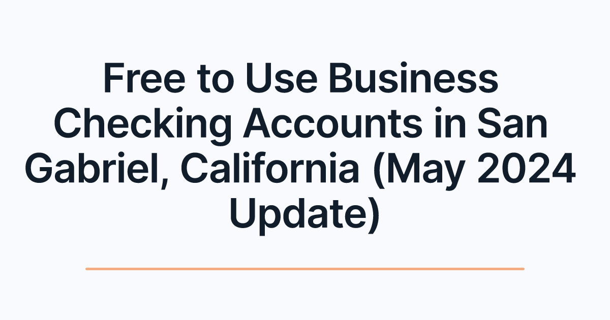 Free to Use Business Checking Accounts in San Gabriel, California (May 2024 Update)